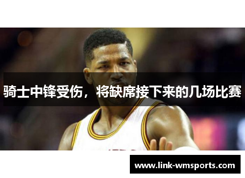 骑士中锋受伤，将缺席接下来的几场比赛