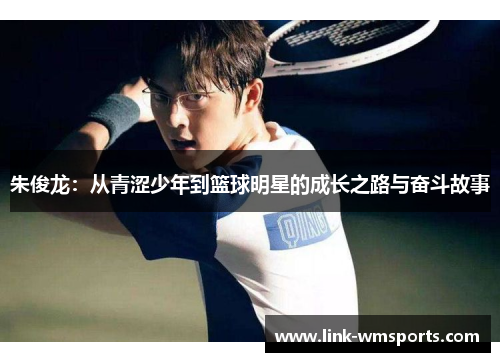 朱俊龙：从青涩少年到篮球明星的成长之路与奋斗故事