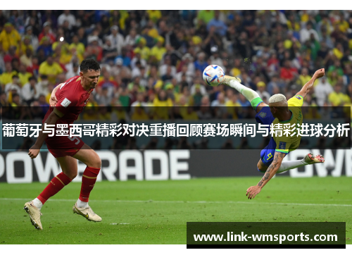 葡萄牙与墨西哥精彩对决重播回顾赛场瞬间与精彩进球分析